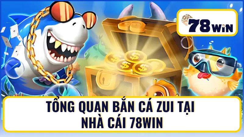 Tổng quan Bắn Cá zui tại nhà cái 78Win