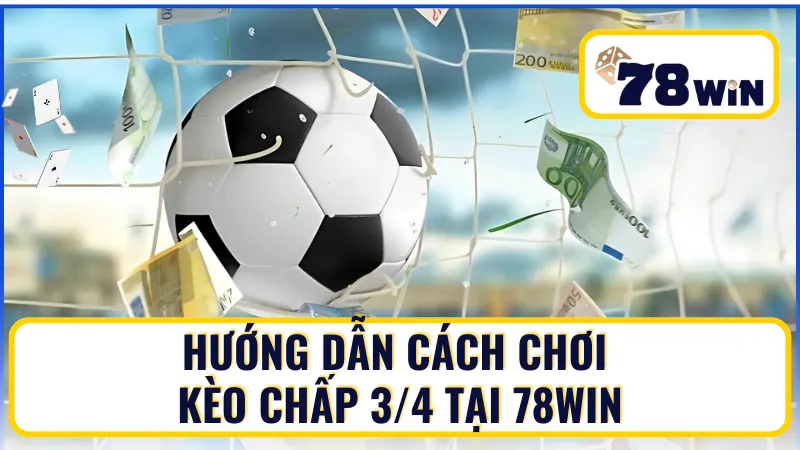 Cách chơi kèo chấp 3 4 tại 78Win