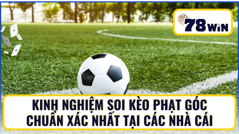 Kinh nghiệm soi kèo phạt góc chuẩn xác nhất tại các nhà cái